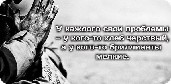 Черствый это. У каждого свои проблемы цитаты. У каждого свои трудности. Черствый хлеб и мелкие бриллианты. У кого то хлеб черствый.